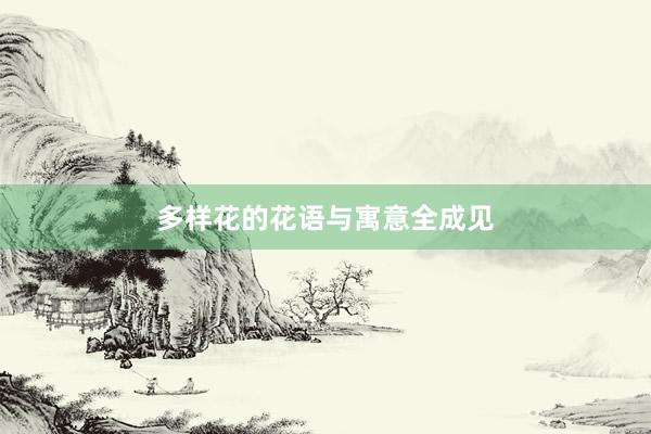 多样花的花语与寓意全成见