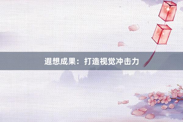 遐想成果：打造视觉冲击力