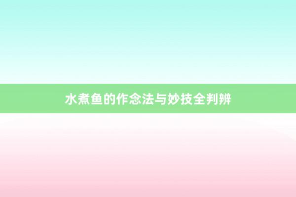 水煮鱼的作念法与妙技全判辨