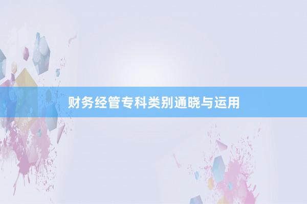财务经管专科类别通晓与运用