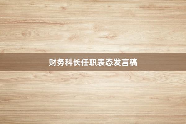 财务科长任职表态发言稿