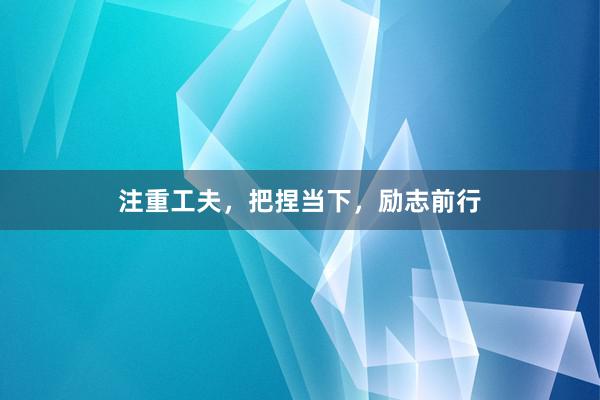 注重工夫，把捏当下，励志前行
